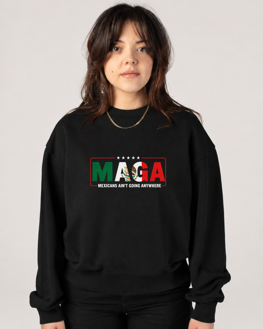 MAGA — Mexicans Ain’t Going Anywhere Sweatshirt